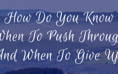 How Do You Know When To Push Through And When To Give Up?